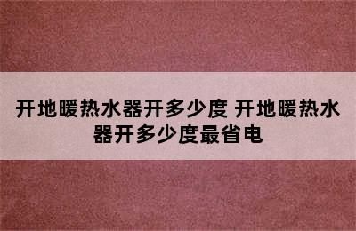 开地暖热水器开多少度 开地暖热水器开多少度最省电